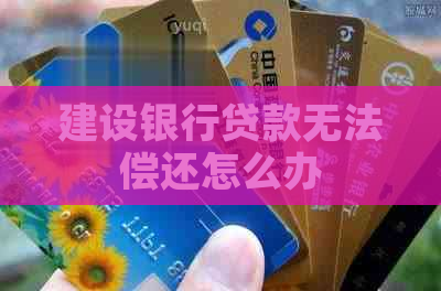 建设银行贷款无法偿还怎么办