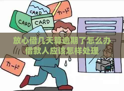 放心借几天算逾期了怎么办借款人应该怎样处理