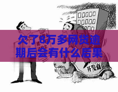 欠了8万多网贷逾期后会有什么后果