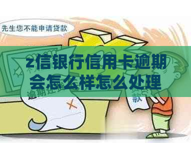 z信银行信用卡逾期会怎么样怎么处理
