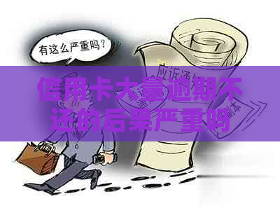 信用卡大量逾期不还的后果严重吗
