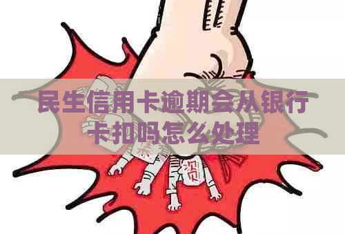 民生信用卡逾期会从银行卡扣吗怎么处理