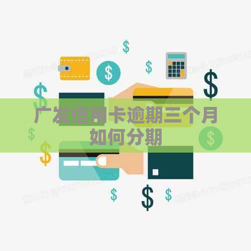 广发信用卡逾期三个月如何分期