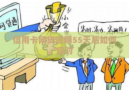 信用卡网贷逾期55天后如何应对