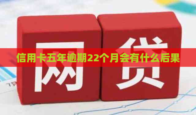 信用卡五年逾期22个月会有什么后果