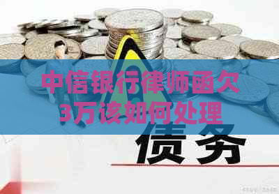 中信银行律师函欠3万该如何处理
