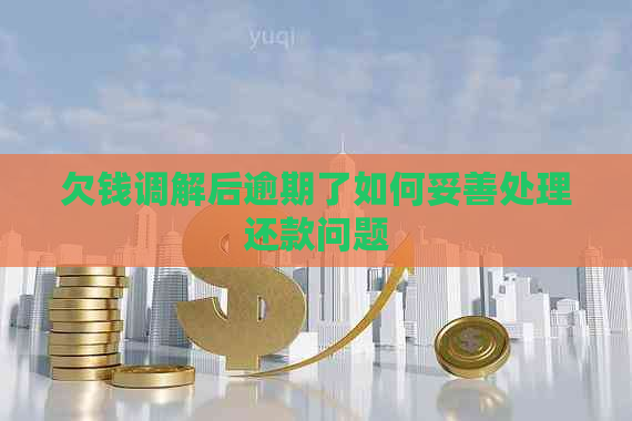 欠钱调解后逾期了如何妥善处理还款问题