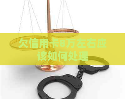 欠信用卡8万左右应该如何处理