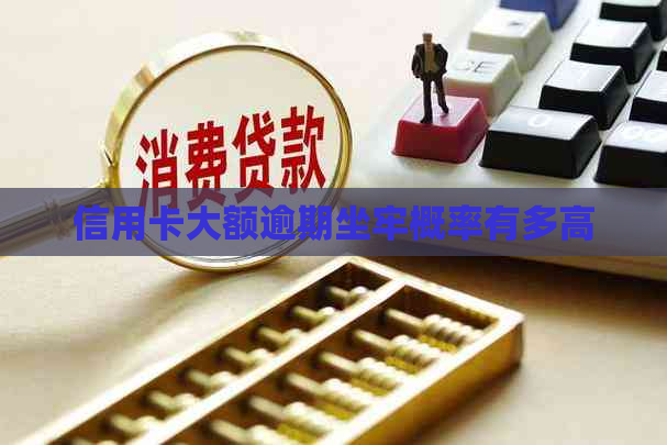 信用卡大额逾期坐牢概率有多高