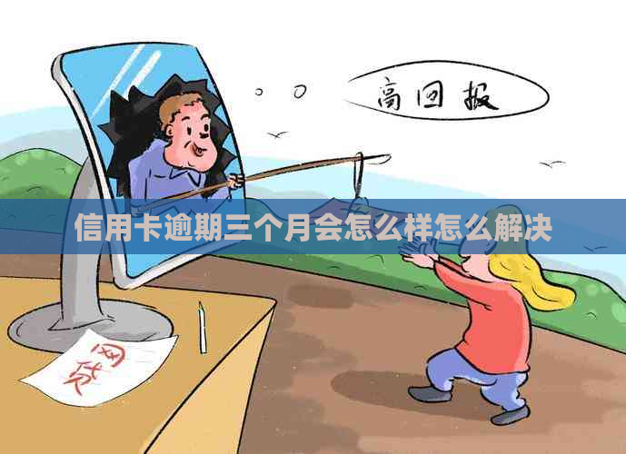信用卡逾期三个月会怎么样怎么解决