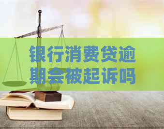 银行消费贷逾期会被起诉吗