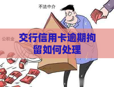 交行信用卡逾期拘留如何处理