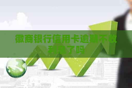徽商银行信用卡逾期不收利息了吗