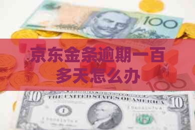 京东金条逾期一百多天怎么办