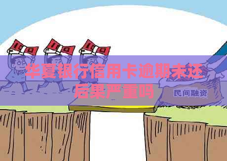 华夏银行信用卡逾期未还后果严重吗