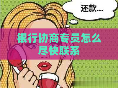 银行协商专员怎么尽快联系