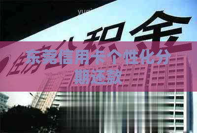 东莞信用卡个性化分期还款