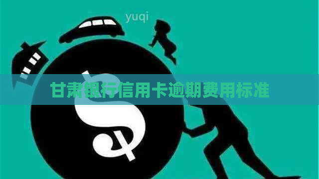 甘肃银行信用卡逾期费用标准