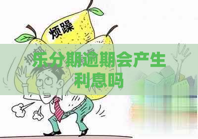 乐分期逾期会产生利息吗