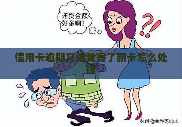 信用卡逾期又给我寄了新卡怎么处理