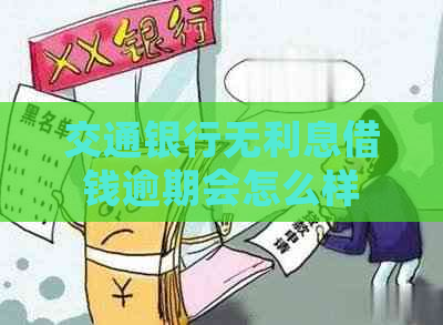 交通银行无利息借钱逾期会怎么样