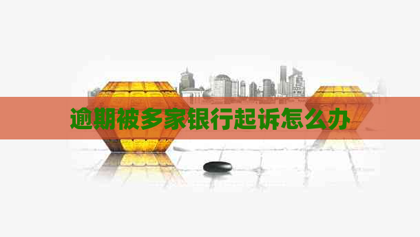逾期被多家银行起诉怎么办