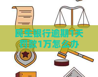 民生银行逾期1天罚款1万怎么办