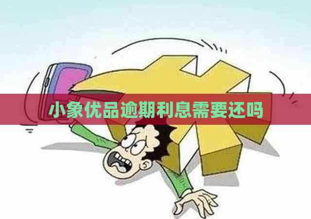 小象优品逾期利息需要还吗