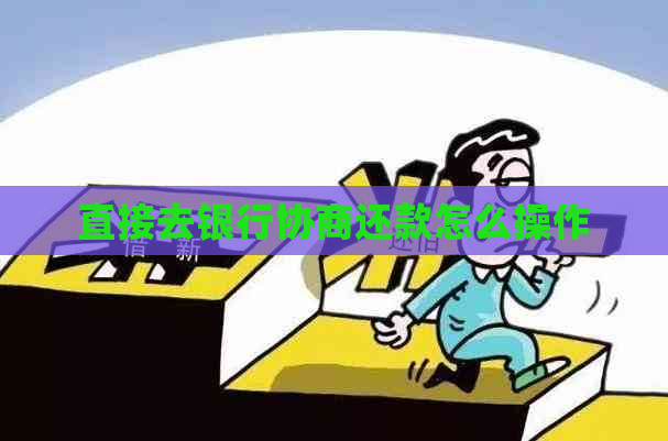 直接去银行协商还款怎么操作