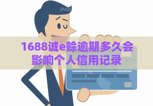 1688诚e赊逾期多久会影响个人信用记录
