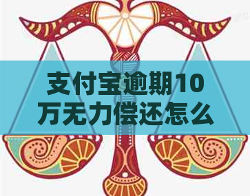 支付宝逾期10万无力偿还怎么办