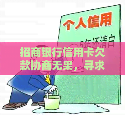 招商银行信用卡欠款协商无果，寻求其他还款途径或解决方案