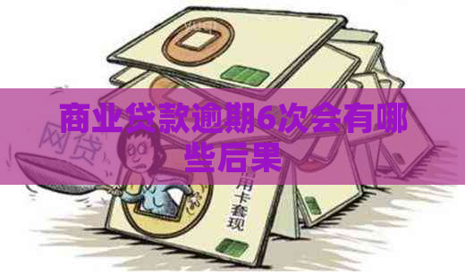 商业贷款逾期6次会有哪些后果