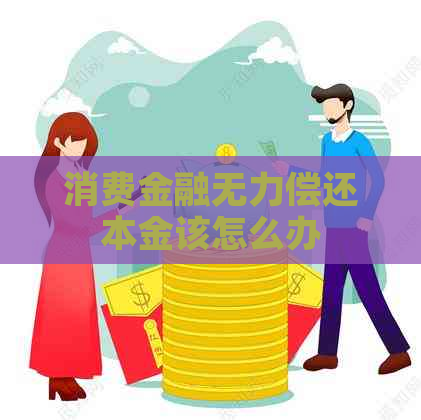 消费金融无力偿还本金该怎么办