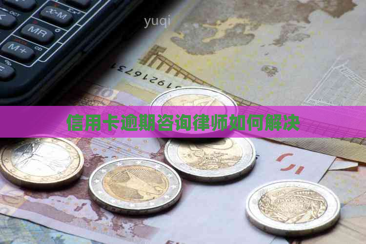 信用卡逾期咨询律师如何解决