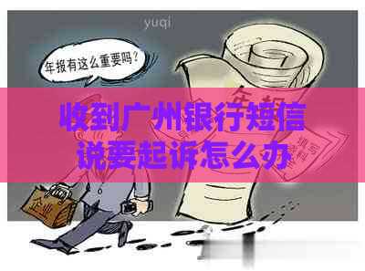 收到广州银行短信说要起诉怎么办