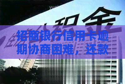 招商银行信用卡逾期协商困难，还款问题如何解决？