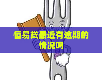 恒易贷最近有逾期的情况吗