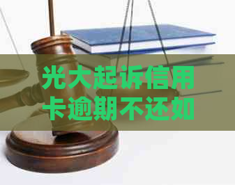 光大起诉信用卡逾期不还如何应对