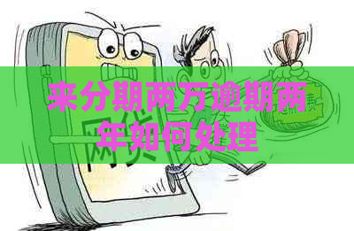 来分期两万逾期两年如何处理
