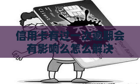 信用卡有过一次逾期会有影响么怎么解决
