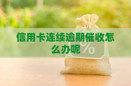 信用卡连续逾期怎么办呢