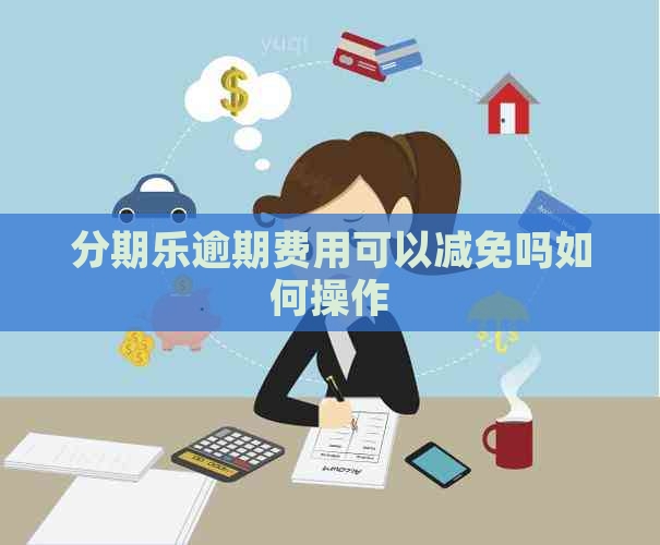 逾期费用可以减免吗如何操作