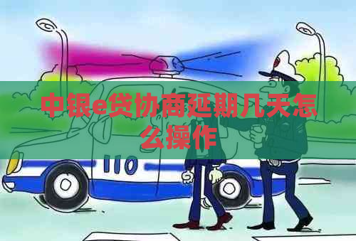 中银e贷协商延期几天怎么操作