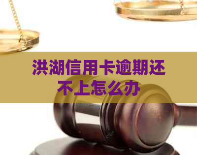 洪湖信用卡逾期还不上怎么办
