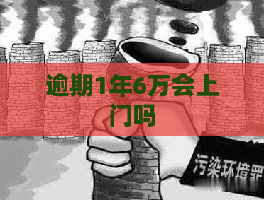 逾期1年6万会上门吗