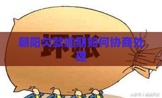 朝阳欠款逾期如何协商处理