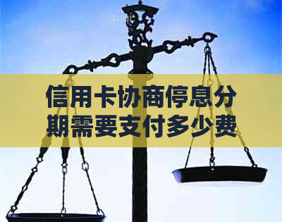 信用卡协商停息分期需要支付多少费用