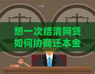 想一次结清网贷如何协商还本金最有效
