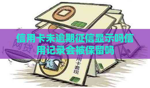 信用卡未逾期显示吗信用记录会被保留吗
